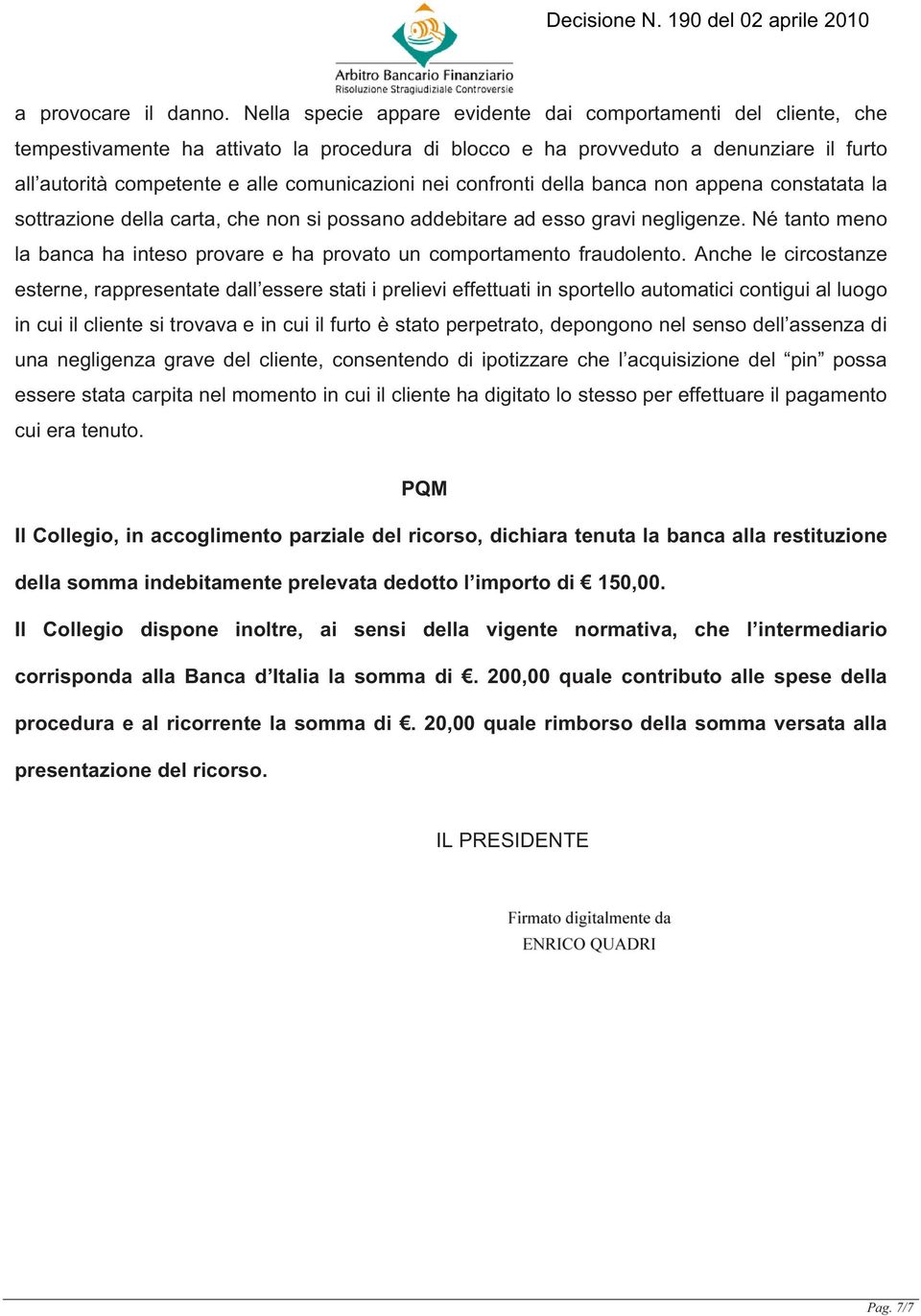 nei confronti della banca non appena constatata la sottrazione della carta, che non si possano addebitare ad esso gravi negligenze.