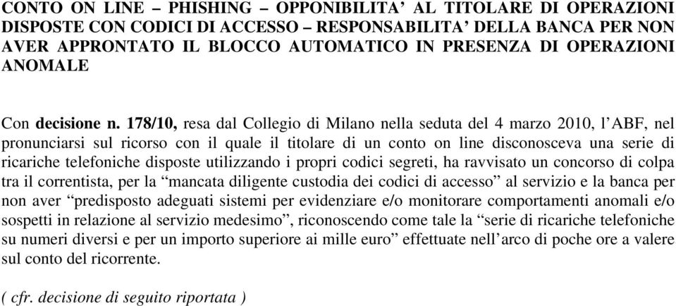 178/10, resa dal Collegio di Milano nella seduta del 4 marzo 2010, l ABF, nel pronunciarsi sul ricorso con il quale il titolare di un conto on line disconosceva una serie di ricariche telefoniche