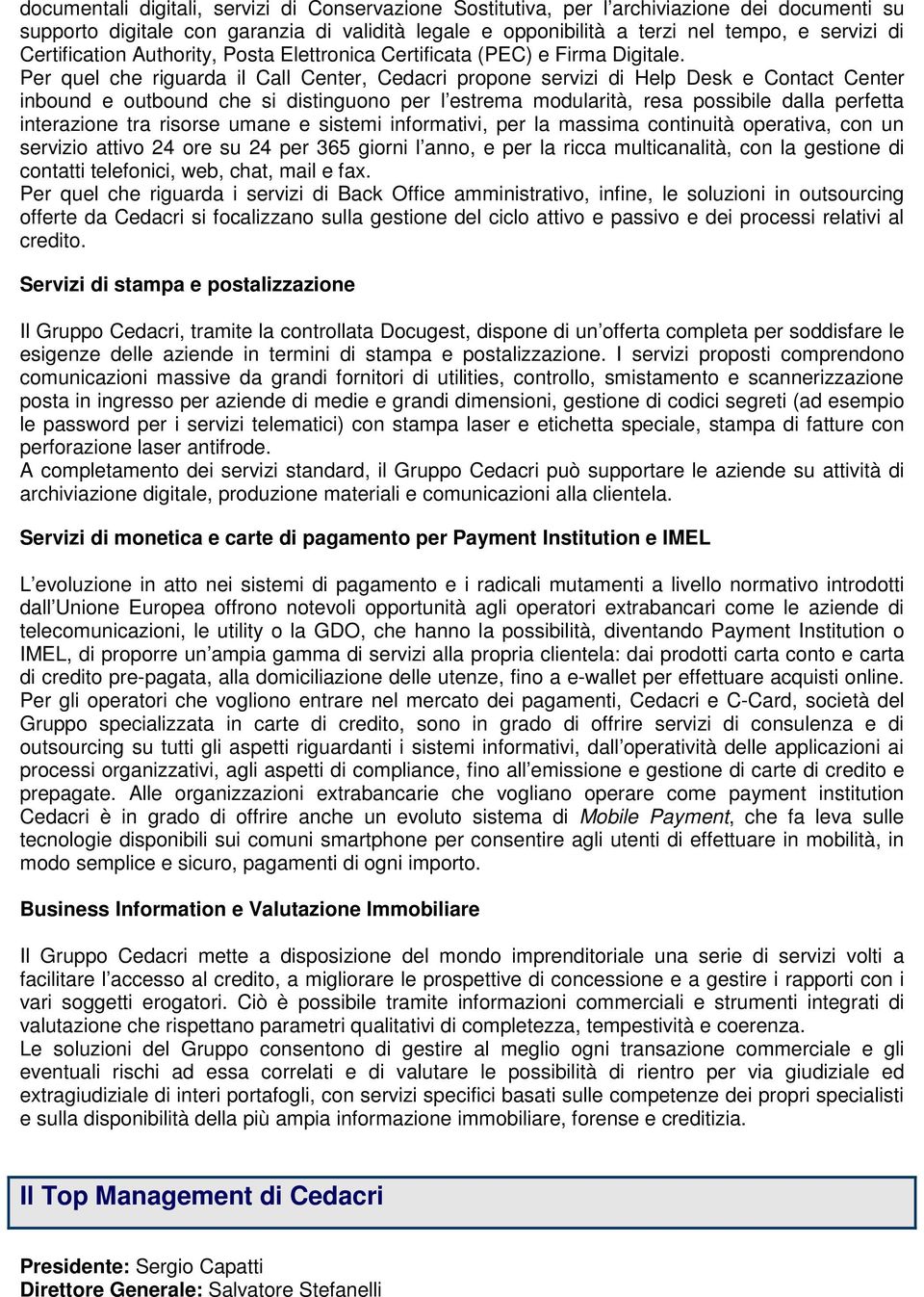 Per quel che riguarda il Call Center, Cedacri propone servizi di Help Desk e Contact Center inbound e outbound che si distinguono per l estrema modularità, resa possibile dalla perfetta interazione