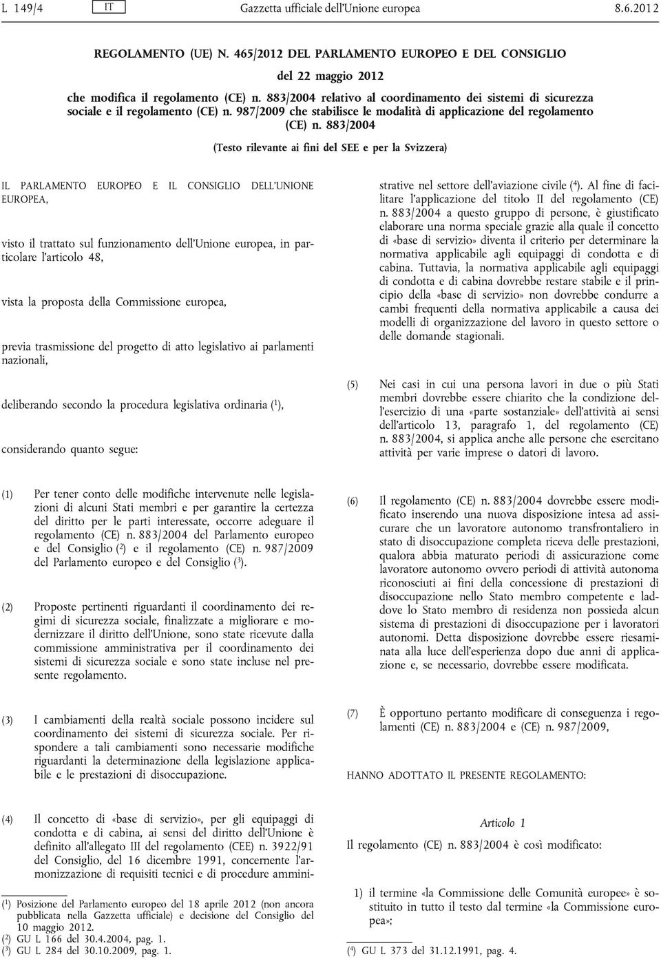 883/2004 (Testo rilevante ai fini del SEE e per la Svizzera) IL PARLAMENTO EUROPEO E IL CONSIGLIO DELL UNIONE EUROPEA, visto il trattato sul funzionamento dell Unione europea, in particolare l