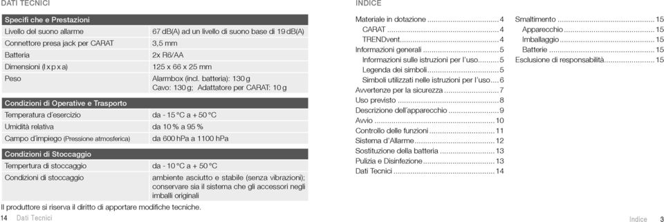 batteria): 130 g Cavo: 130 g; Adattatore per CARAT: 10 g Condizioni di Operative e Trasporto Temperatura d esercizio da - 15 C a + 50 C Umidità relativa da 10 % a 95 % Campo d impiego (Pressione