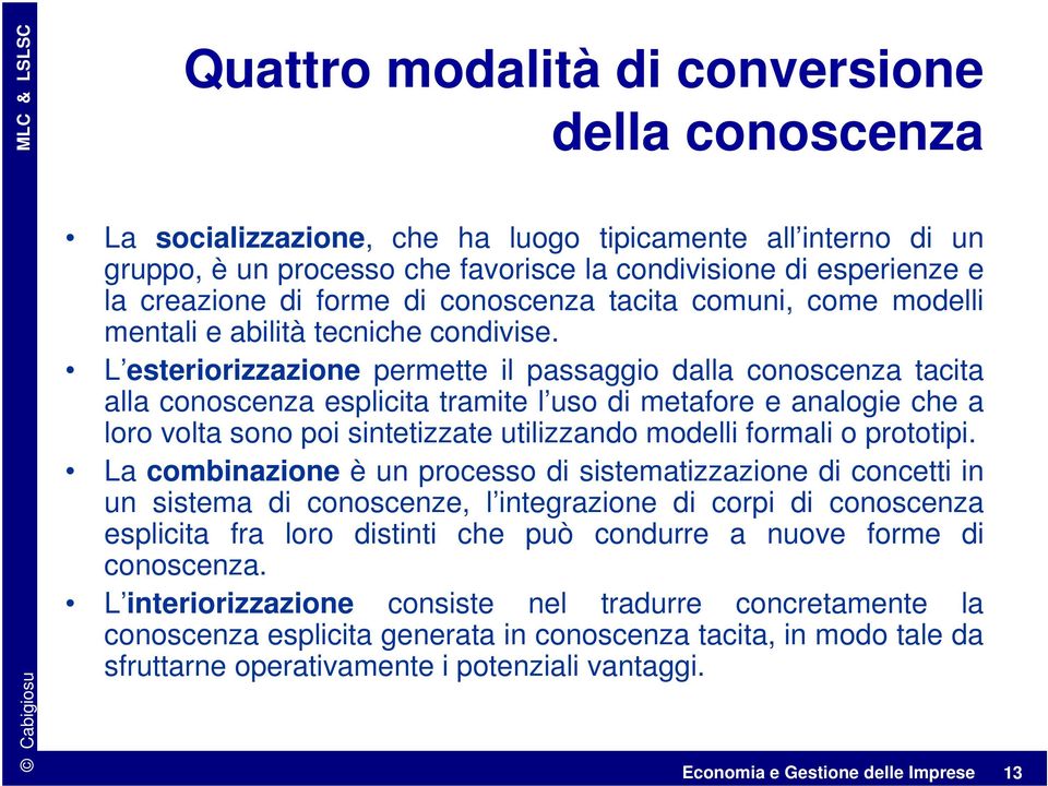 L esteriorizzazione permette il passaggio dalla conoscenza tacita alla conoscenza esplicita tramite l uso di metafore e analogie che a loro volta sono poi sintetizzate utilizzando modelli formali o