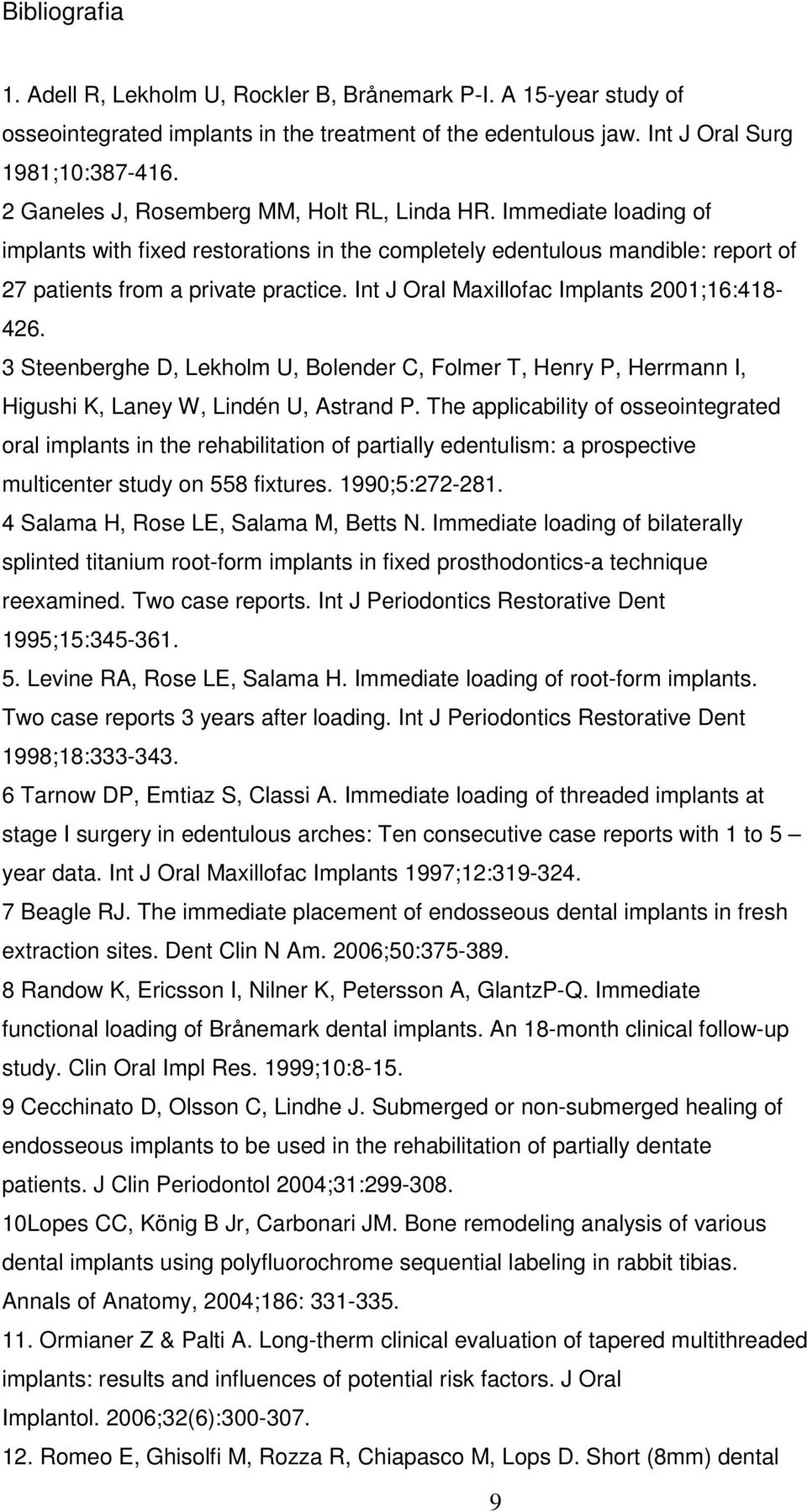 Int J Oral Maxillofac Implants 2001;16:418-426. 3 Steenberghe D, Lekholm U, Bolender C, Folmer T, Henry P, Herrmann I, Higushi K, Laney W, Lindén U, Astrand P.