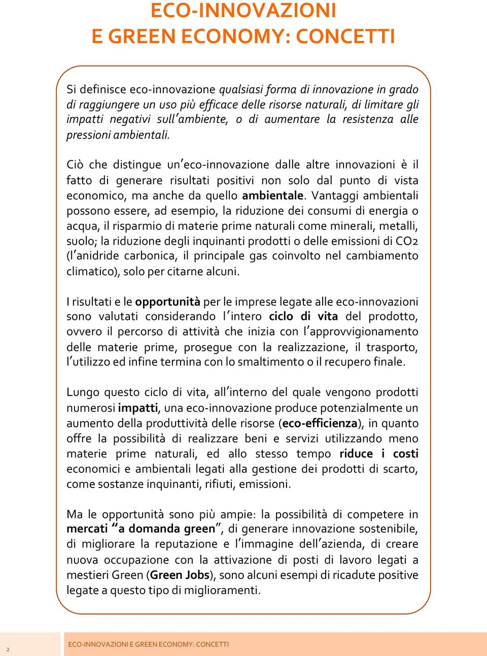 Ciò che distingue un eco-innovazione dalle altre innovazioni è il fatto di generare risultati positivi non solo dal punto di vista economico, ma anche da quello ambientale.