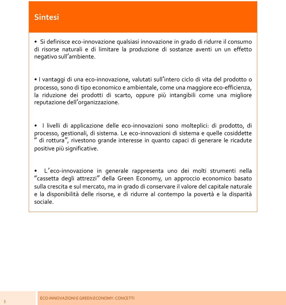 scarto, oppure più intangibili come una migliore reputazione dell organizzazione. I livelli di applicazione delle eco-innovazioni sono molteplici: di prodotto, di processo, gestionali, di sistema.