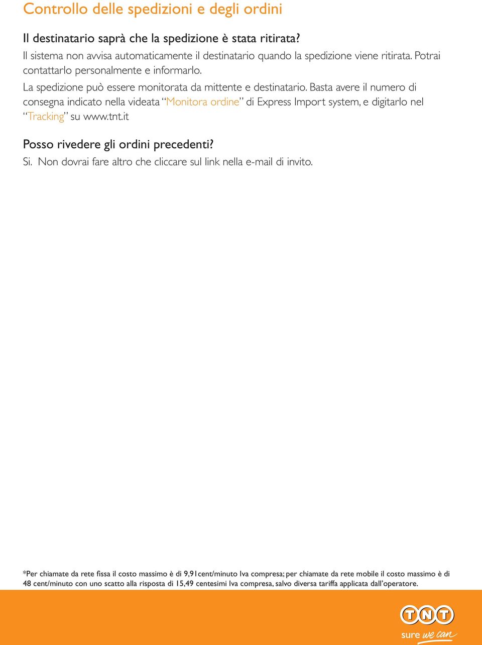 Basta avere il numero di consegna indicato nella videata Monitora ordine di Express Import system, e digitarlo nel Tracking su www.tnt.it Posso rivedere gli ordini precedenti? Si.