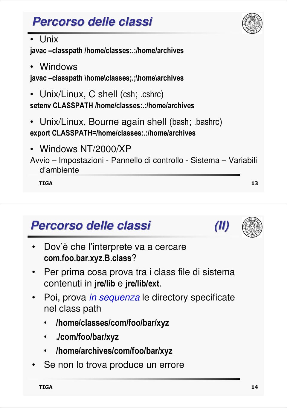 :/home/archives Windows NT/2000/XP Avvio Impostazioni - Pannello di controllo - Sistema Variabili d ambiente TIGA 13 Percorso delle classi (II) Dov è che l interprete va a cercare com.foo.