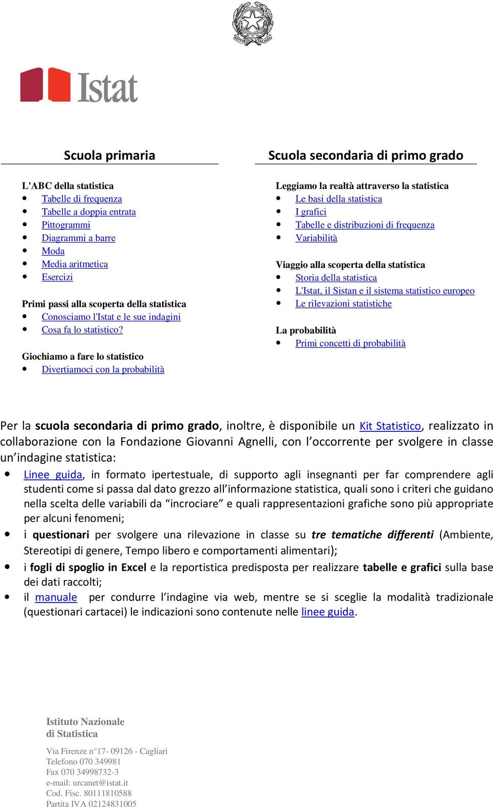 Giochiamo a fare lo statistico Divertiamoci con la probabilità Scuola secondaria di primo grado Leggiamo la realtà attraverso la statistica Le basi della statistica I grafici Tabelle e distribuzioni