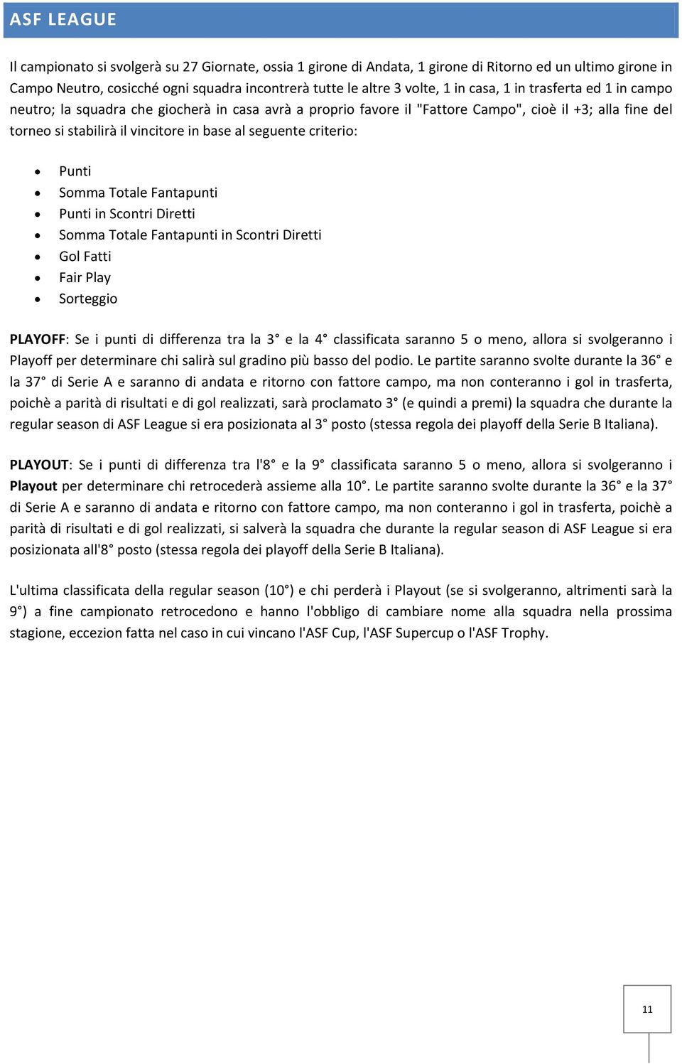 criterio: Punti Somma Totale Fantapunti Punti in Scontri Diretti Somma Totale Fantapunti in Scontri Diretti Gol Fatti Fair Play PLAYOFF: Se i punti di differenza tra la 3 e la 4 classificata saranno