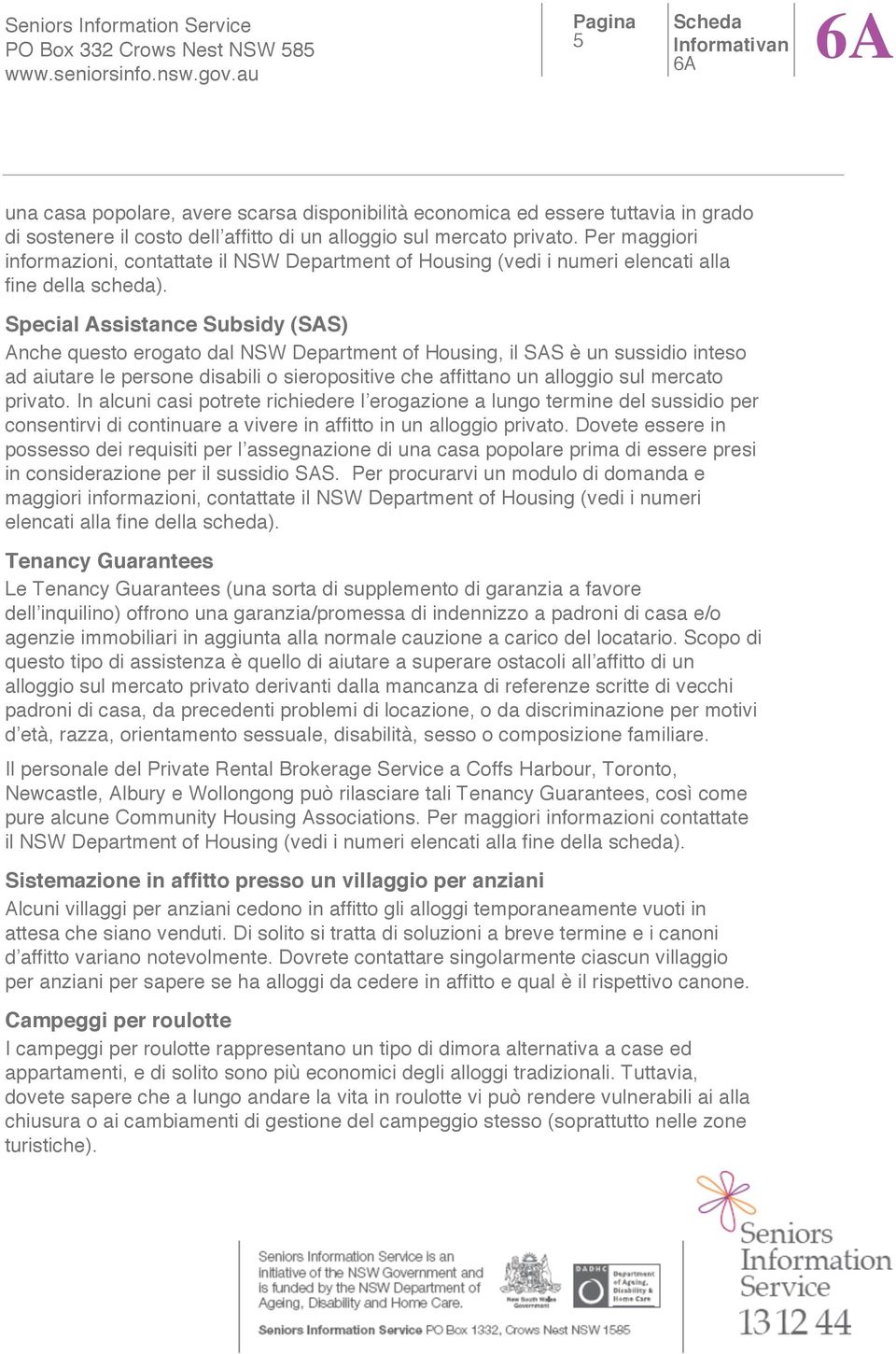 Special Assistance Subsidy (SAS) Anche questo erogato dal NSW Department of Housing, il SAS è un sussidio inteso ad aiutare le persone disabili o sieropositive che affittano un alloggio sul mercato