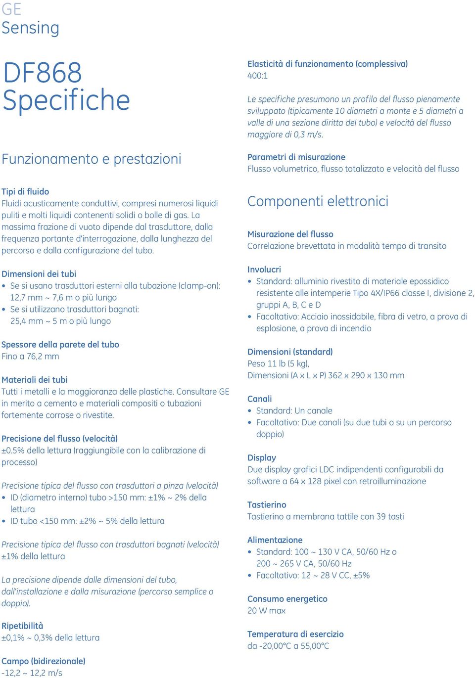 Dimensioni dei tubi Se si usano trasduttori esterni alla tubazione (clamp-on): 12,7 mm ~ 7,6 m o più lungo Se si utilizzano trasduttori bagnati: 25,4 mm ~ 5 m o più lungo Spessore della parete del