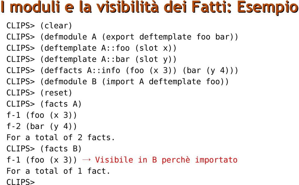 4))) CLIPS> (defmodule B (import A deftemplate foo)) CLIPS> (reset) CLIPS> (facts A) f-1 (foo (x 3)) f-2 (bar (y