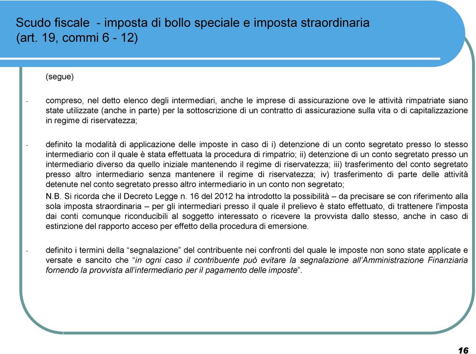 un contratto di assicurazione sulla vita o di capitalizzazione in regime di riservatezza; - definito la modalità di applicazione delle imposte in caso di i) detenzione di un conto segretato presso lo