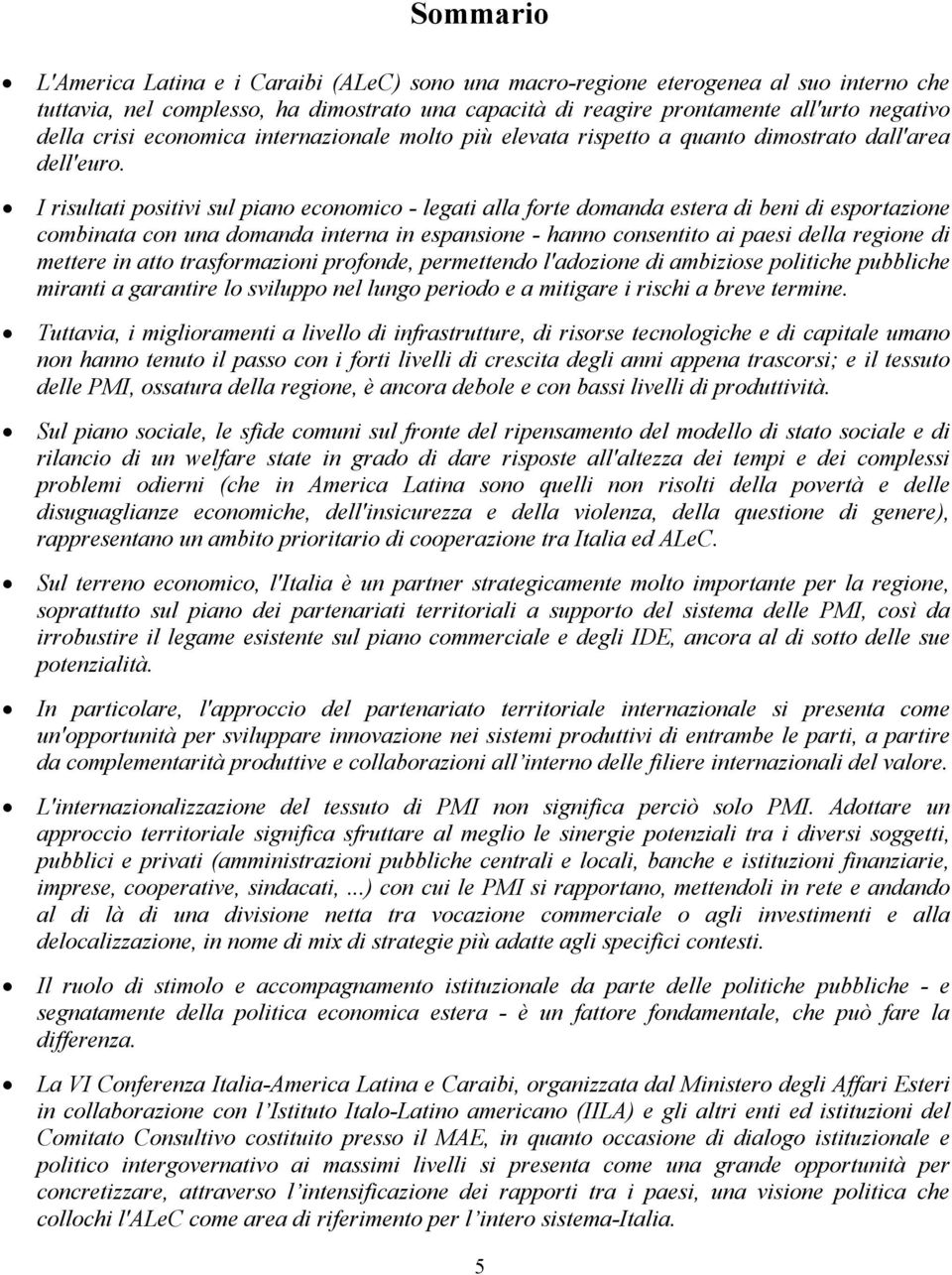 I risultati positivi sul piano economico - legati alla forte domanda estera di beni di esportazione combinata con una domanda interna in espansione - hanno consentito ai paesi della regione di