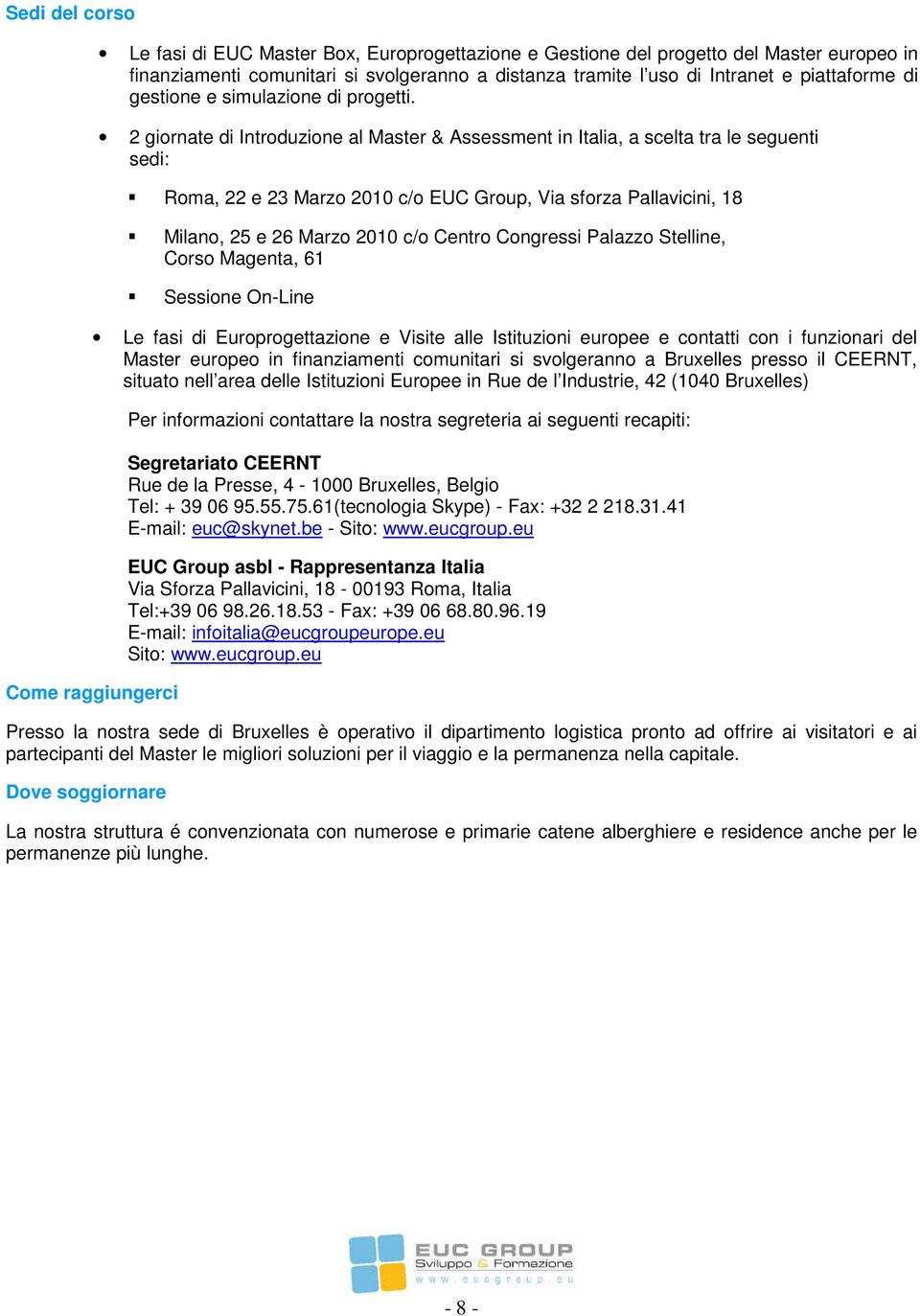 2 giornate di Introduzione al Master & Assessment in Italia, a scelta tra le seguenti sedi: Roma, 22 e 23 Marzo 2010 c/o EUC Group, Via sforza Pallavicini, 18 Milano, 25 e 26 Marzo 2010 c/o Centro