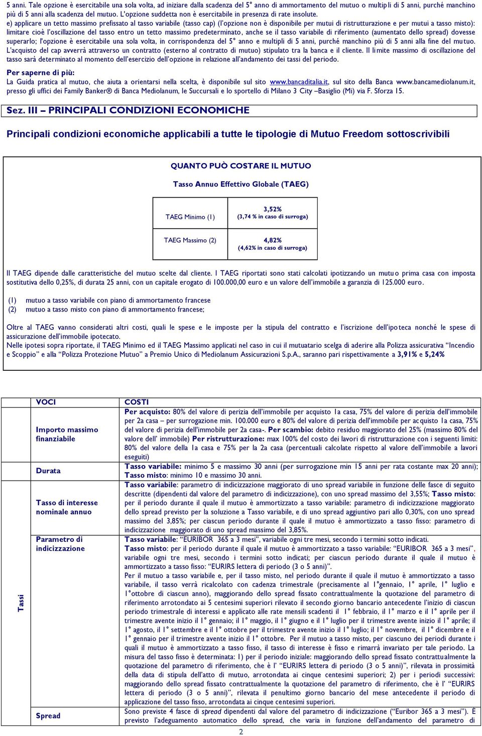 e) applicare un tetto massimo prefissato al tasso variabile (tasso cap) (l opzione non è disponibile per mutui di ristrutturazione e per mutui a tasso misto): limitare cioè l oscillazione del tasso