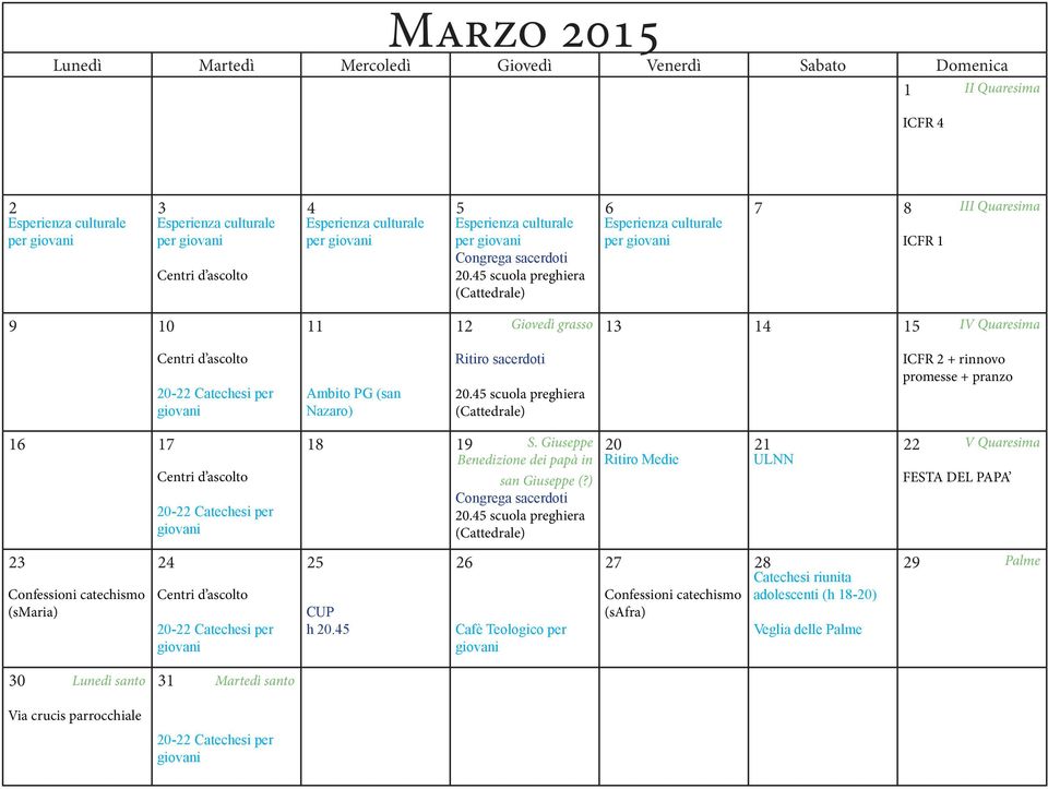 45 scuola preghiera (Cattedrale) ICFR 2 + rinnovo promesse + pranzo 16 17 18 19 S. Giuseppe 20 21 22 V Quaresima Benedizione dei papà in Ritiro Medie ULNN Centri d ascolto san Giuseppe (?