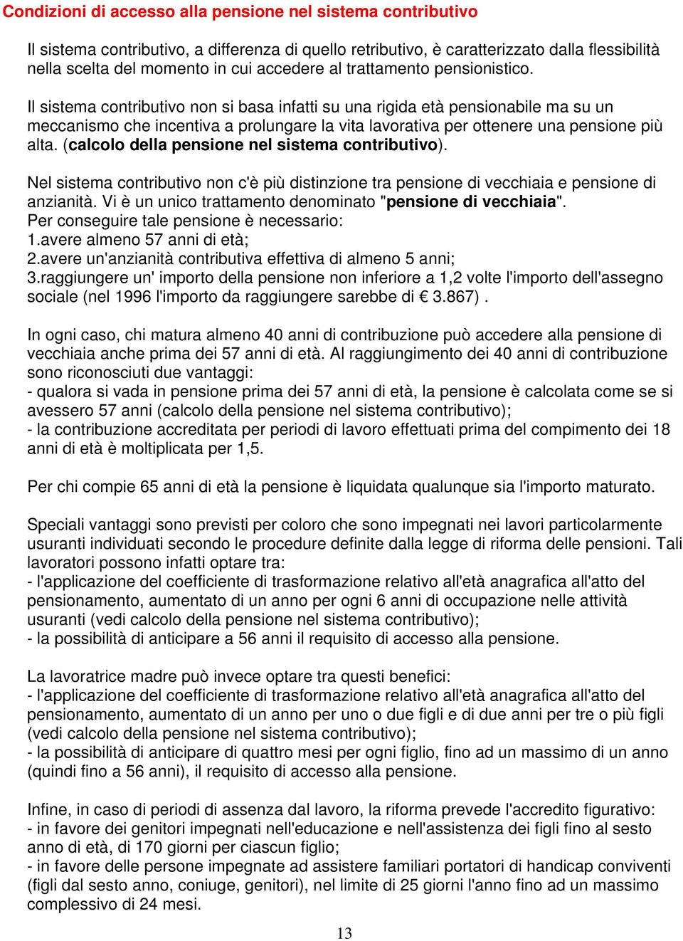 Il sistema contributivo non si basa infatti su una rigida età pensionabile ma su un meccanismo che incentiva a prolungare la vita lavorativa per ottenere una pensione più alta.