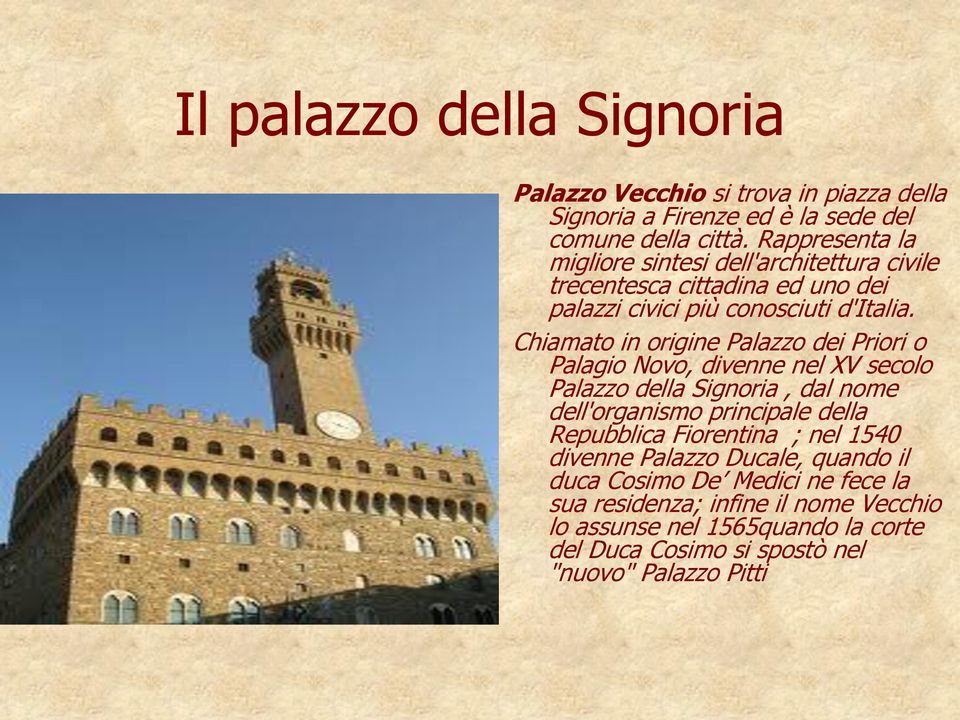 Chiamato in origine Palazzo dei Priori o Palagio Novo, divenne nel XV secolo Palazzo della Signoria, dal nome dell'organismo principale della Repubblica