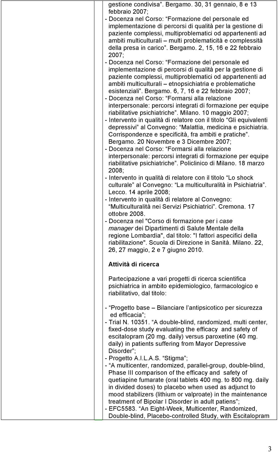 10 maggio 2007; - Intervento in qualità di relatore con il titolo Gli equivalenti depressivi al Convegno: Malattia, medicina e psichiatria. Corrispondenze e specificità, fra ambiti e pratiche.