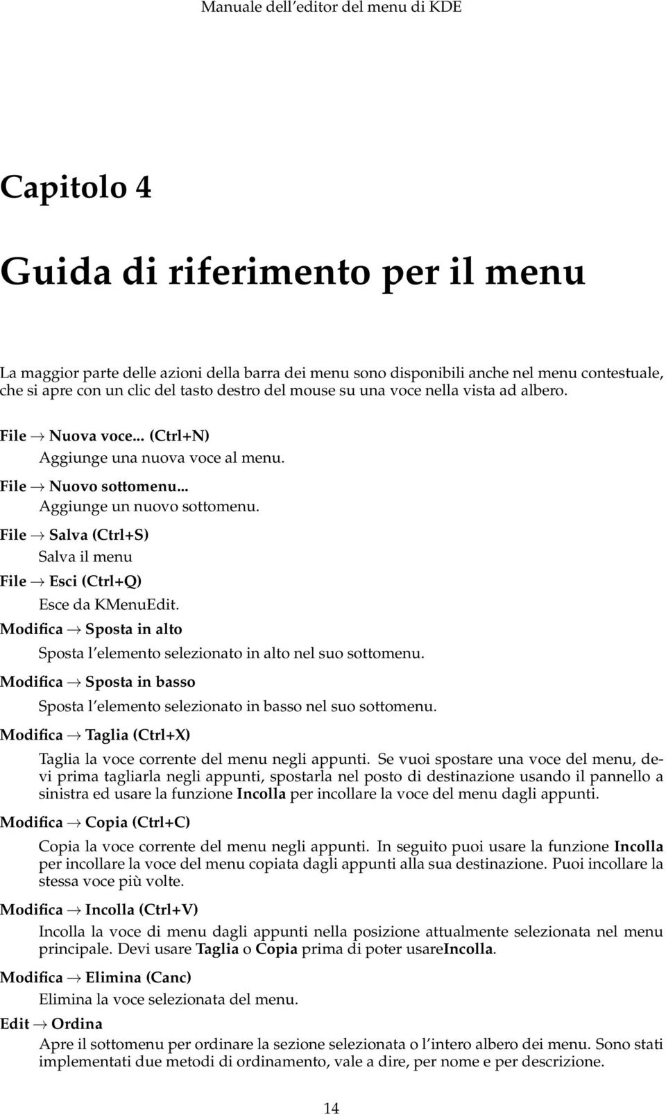 File Salva (Ctrl+S) Salva il menu File Esci (Ctrl+Q) Esce da KMenuEdit. Modifica Sposta in alto Sposta l elemento selezionato in alto nel suo sottomenu.