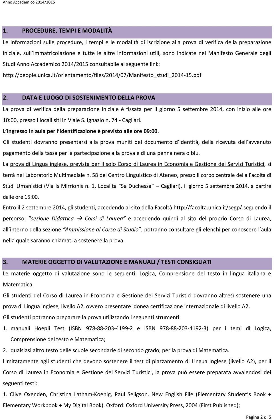 pdf 2. DATA E LUOGO DI SOSTENIMENTO DELLA PROVA La prova di verifica della preparazione iniziale è fissata per il giorno 5 settembre 2014, con inizio alle ore 10:00, presso i locali siti in Viale S.