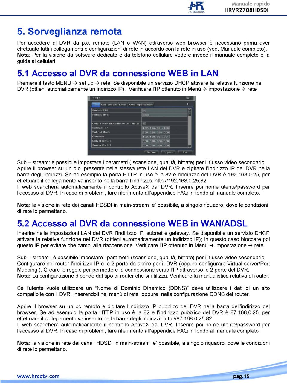 1 Accesso al DVR da connessione WEB in LAN Premere il tasto MENU set up rete. Se disponibile un servizio DHCP attivare la relativa funzione nel DVR (ottieni automaticamente un indirizzo IP).