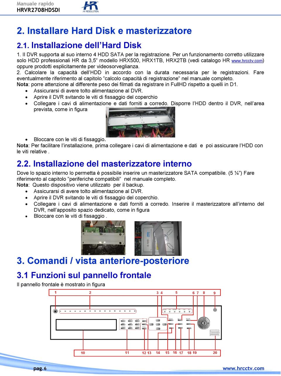 Calcolare la capacità dell HDD in accordo con la durata necessaria per le registrazioni. Fare eventualmente riferimento al capitolo calcolo capacità di registrazione nel manuale completo.