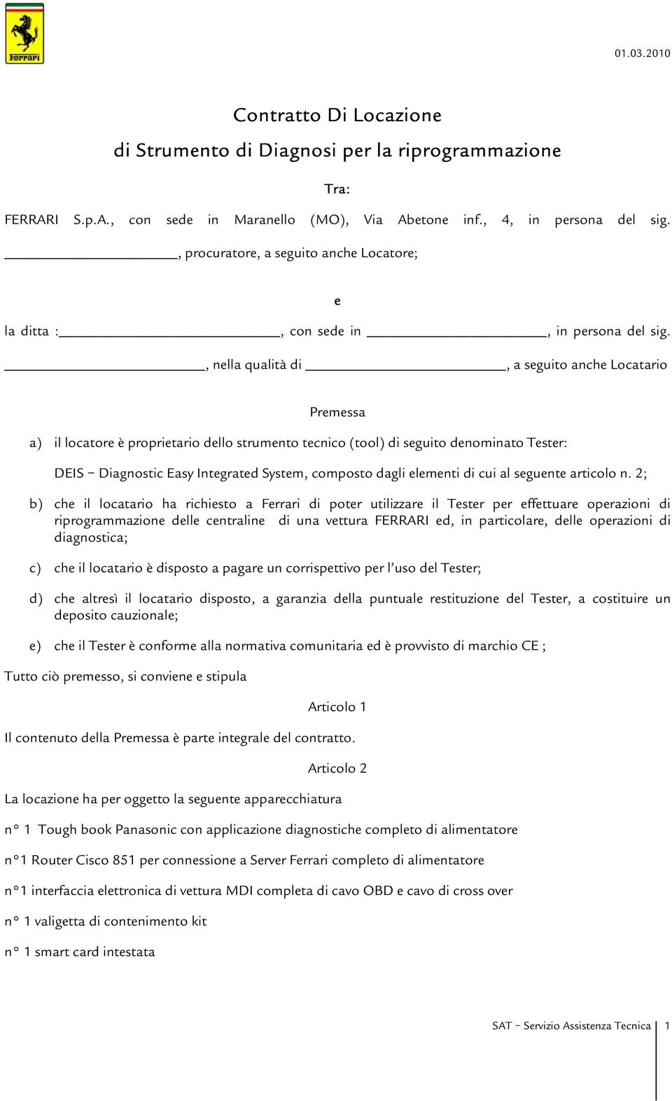 , nella qualità di, a seguito anche Locatario Premessa a) il locatore è proprietario dello strumento tecnico (tool) di seguito denominato Tester: DEIS Diagnostic Easy Integrated System, composto