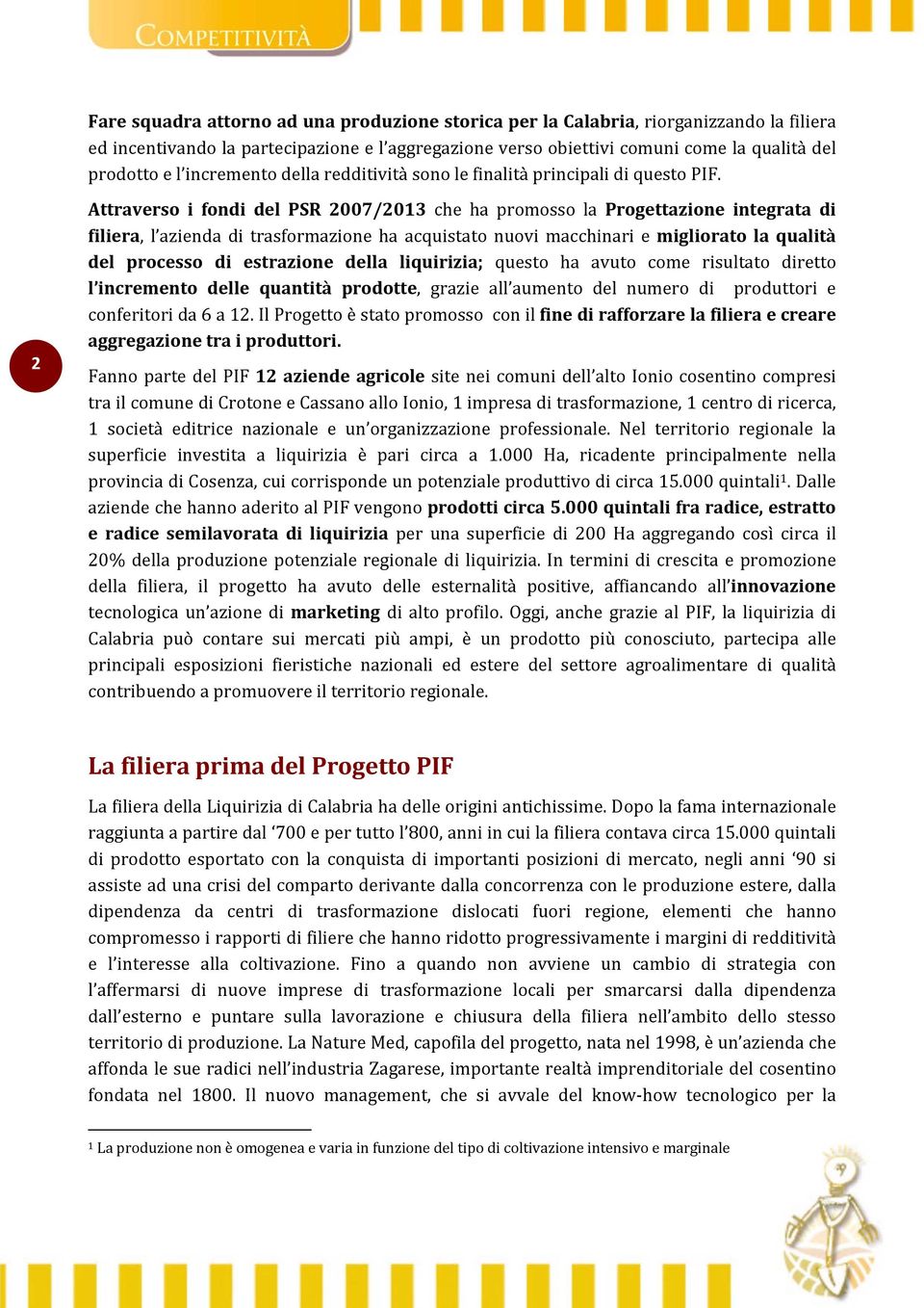 2 Attraverso i fondi del PSR 2007/2013 che ha promosso la Progettazione integrata di filiera, l azienda di trasformazione ha acquistato nuovi macchinari e migliorato la qualità del processo di