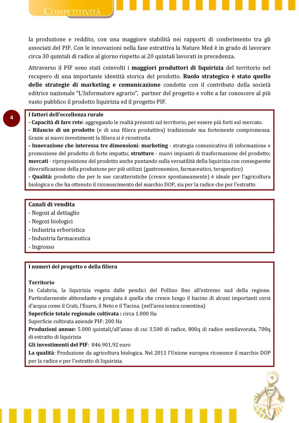 Attraverso il PIF sono stati coinvolti i maggiori produttori di liquirizia del territorio nel recupero di una importante identità storica del prodotto.