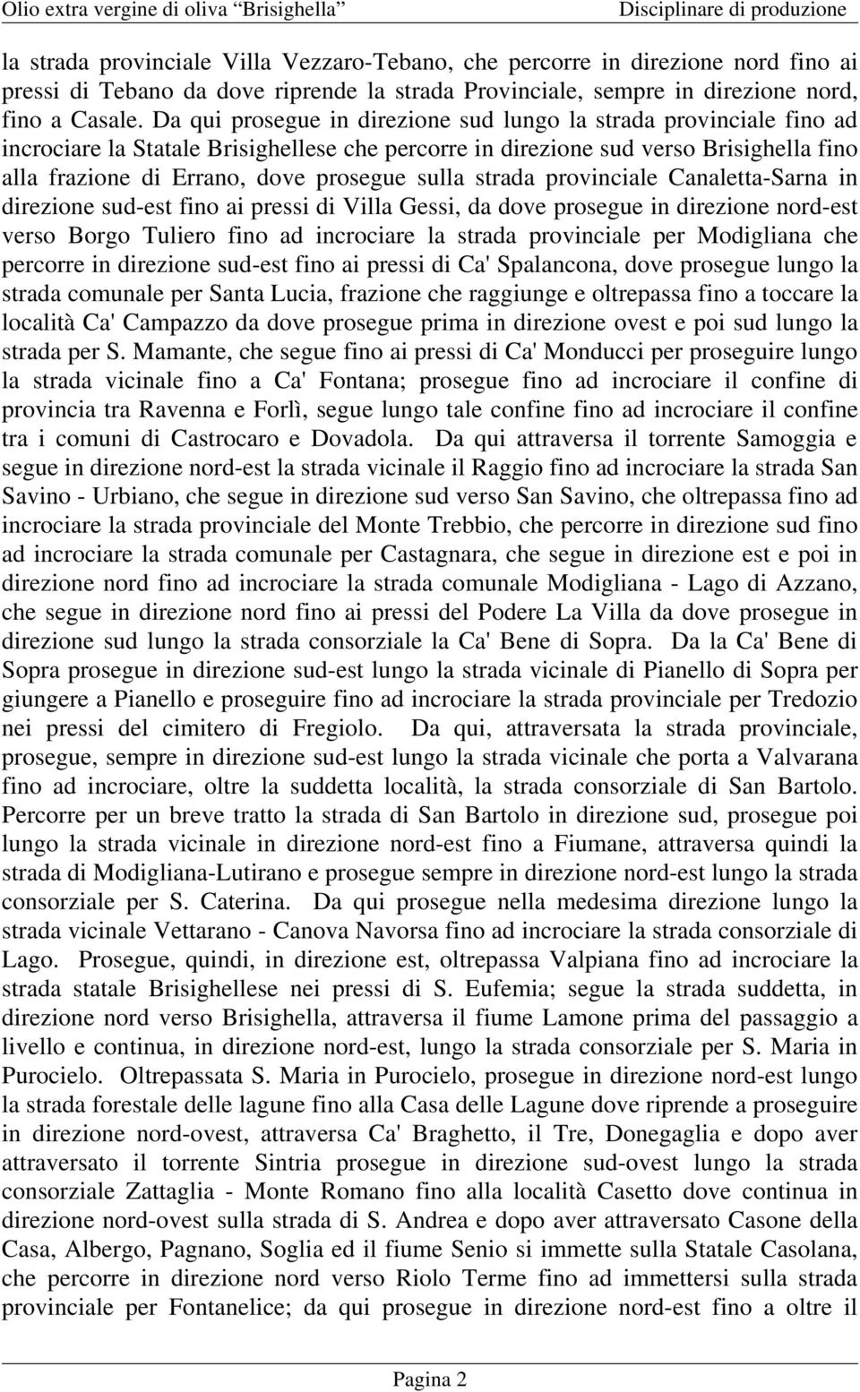 sulla strada provinciale Canaletta-Sarna in direzione sud-est fino ai pressi di Villa Gessi, da dove prosegue in direzione nord-est verso Borgo Tuliero fino ad incrociare la strada provinciale per