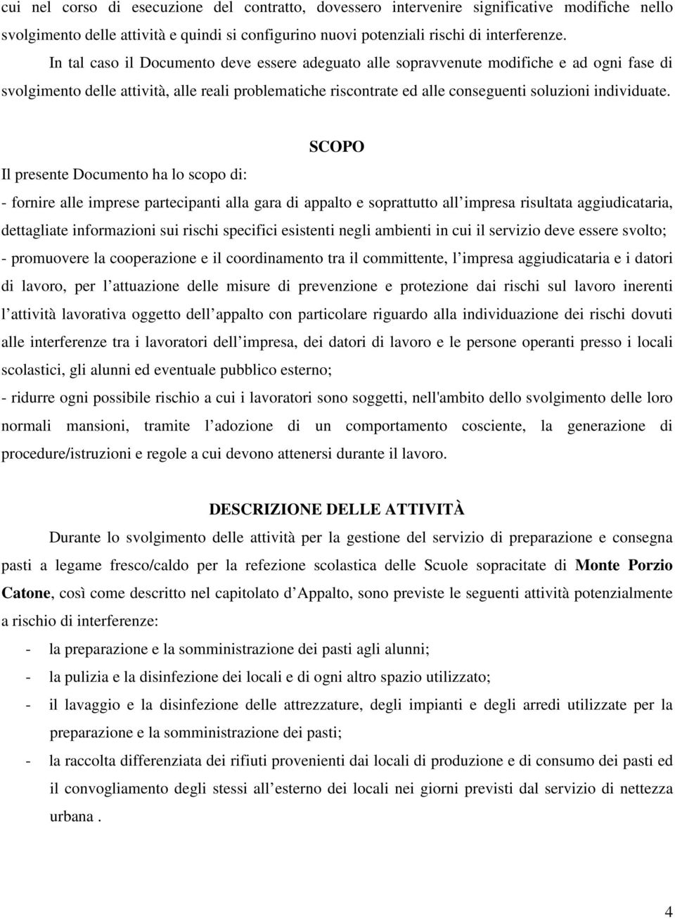 SCOPO Il presente Documento ha lo scopo di: - fornire alle imprese partecipanti alla gara di appalto e soprattutto all impresa risultata aggiudicataria, dettagliate informazioni sui rischi specifici