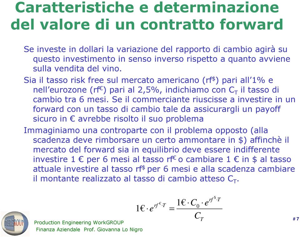 Se il commerciante riuscisse a investire in un forward con un tasso di cambio tale da assicurargli un payoff sicuro in avrebbe risolto il suo problema Immaginiamo una controparte con il problema