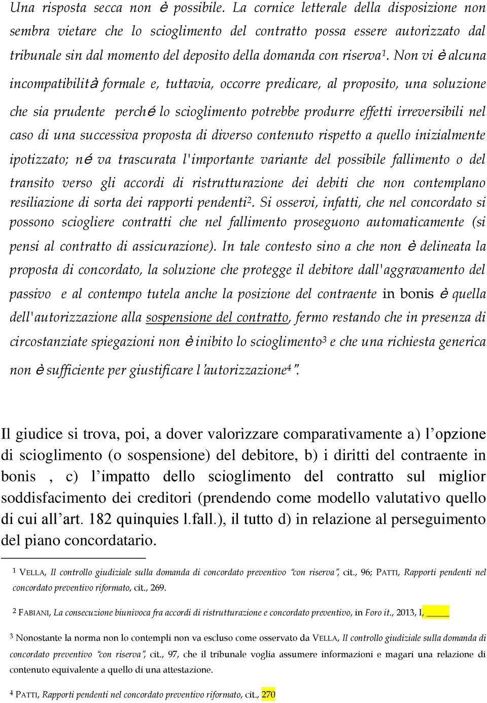 Non vi è alcuna incompatibilità formale e, tuttavia, occorre predicare, al proposito, una soluzione che sia prudente perché lo scioglimento potrebbe produrre effetti irreversibili nel caso di una