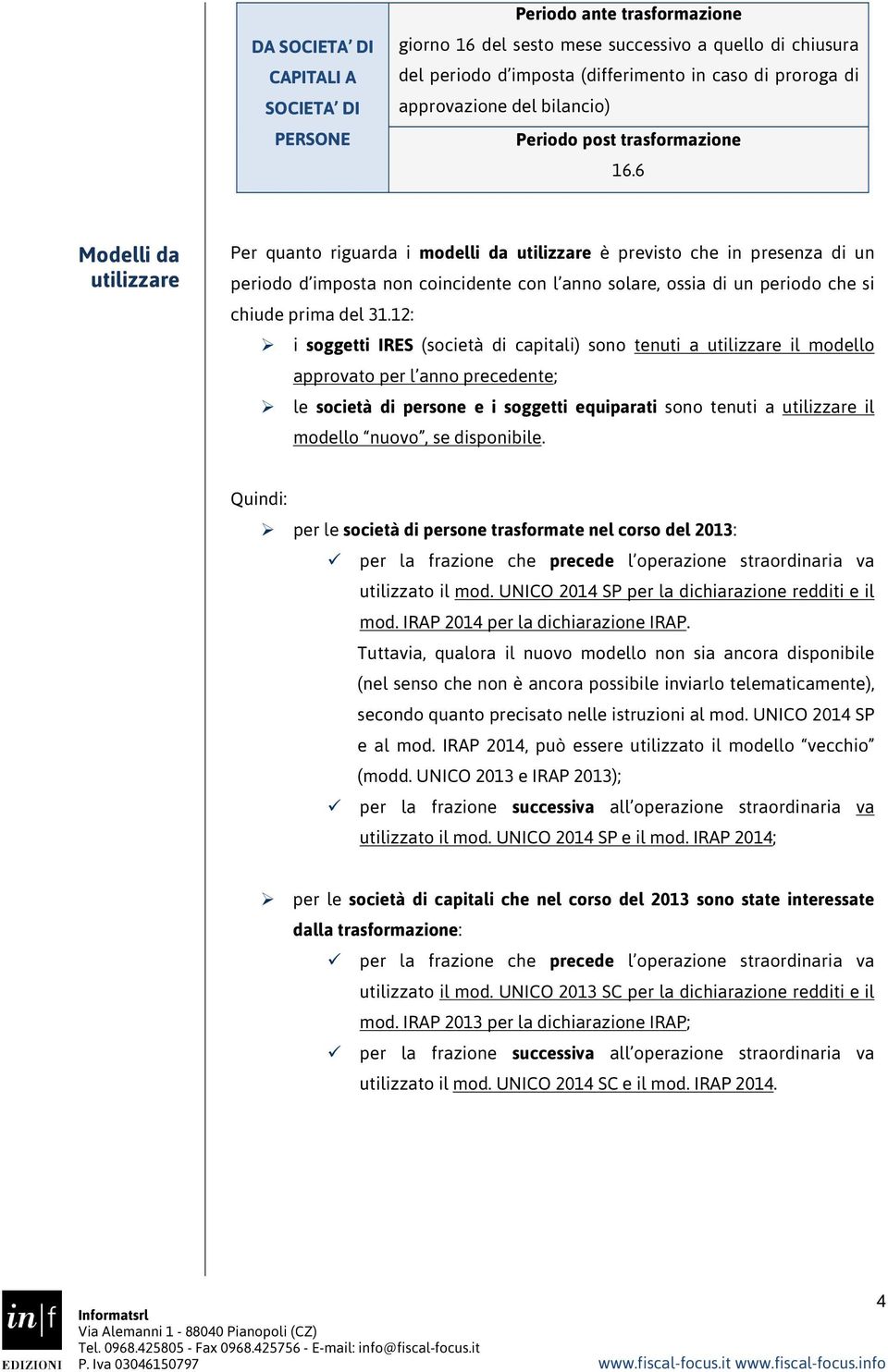 6 Modelli da utilizzare Per quanto riguarda i modelli da utilizzare è previsto che in presenza di un periodo d imposta non coincidente con l anno solare, ossia di un periodo che si chiude prima del