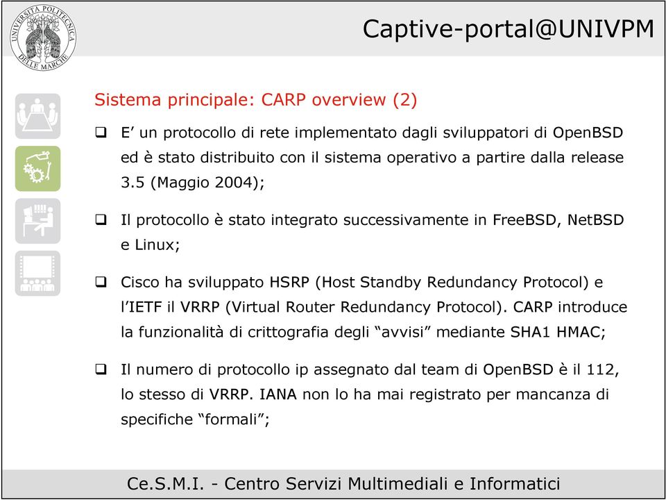 5 (Maggio 2004); Il protocollo è stato integrato successivamente in FreeBSD, NetBSD e Linux; Cisco ha sviluppato HSRP (Host Standby Redundancy Protocol) e