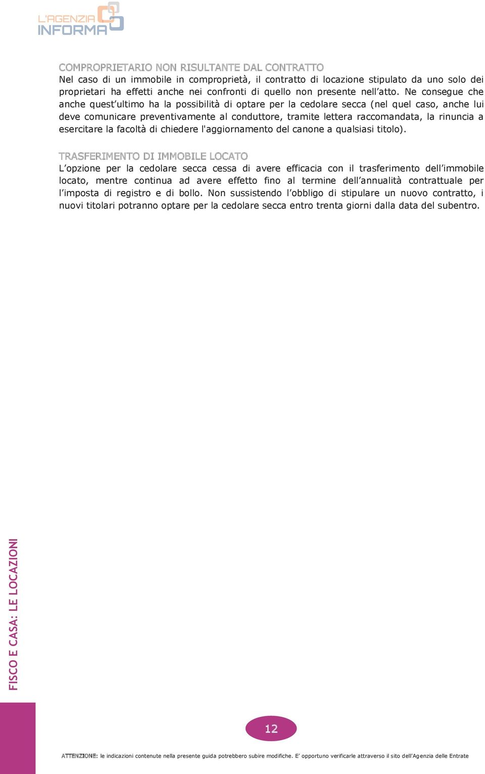 Ne consegue che anche quest ultimo ha la possibilità di optare per la cedolare secca (nel quel caso, anche lui deve comunicare preventivamente al conduttore, tramite lettera raccomandata, la rinuncia