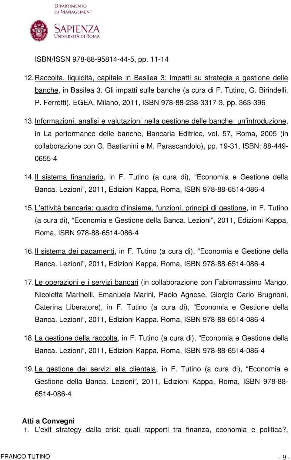 Informazioni, analisi e valutazioni nella gestione delle banche: un introduzione, in La performance delle banche, Bancaria Editrice, vol. 57, Roma, 2005 (in collaborazione con G. Bastianini e M.