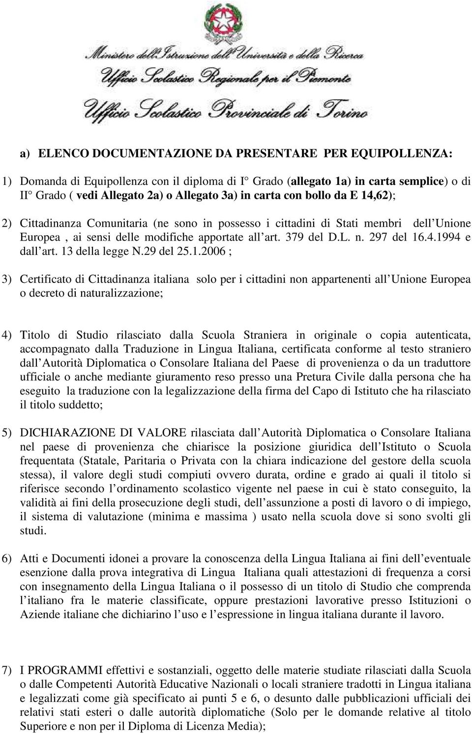 13 della legge N.29 del 25.1.2006 ; 3) Certificato di Cittadinanza italiana solo per i cittadini non appartenenti all Unione Europea o decreto di naturalizzazione; 4) Titolo di Studio rilasciato