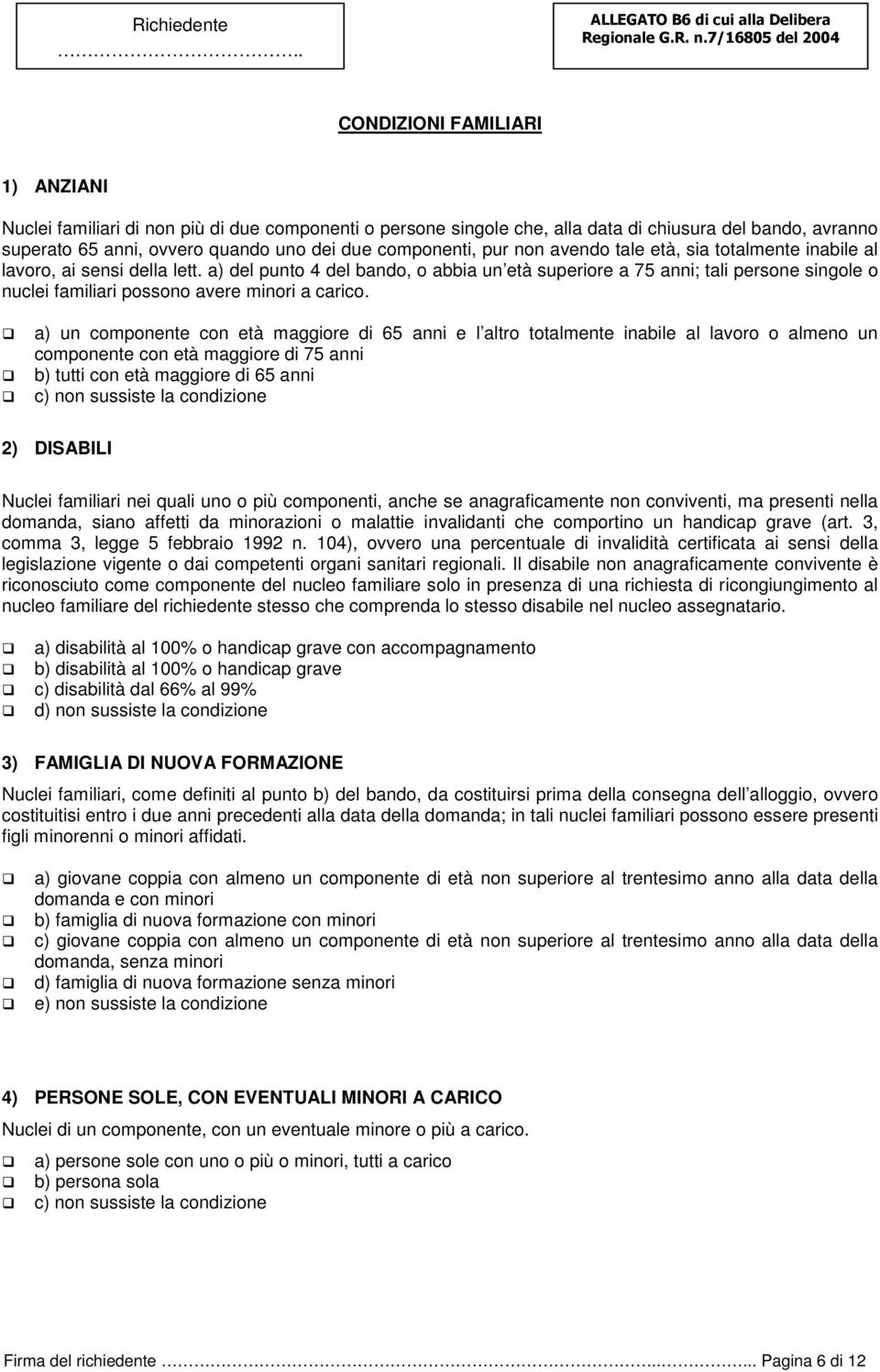 due componenti, pur non avendo tale età, sia totalmente inabile al lavoro, ai sensi della lett.