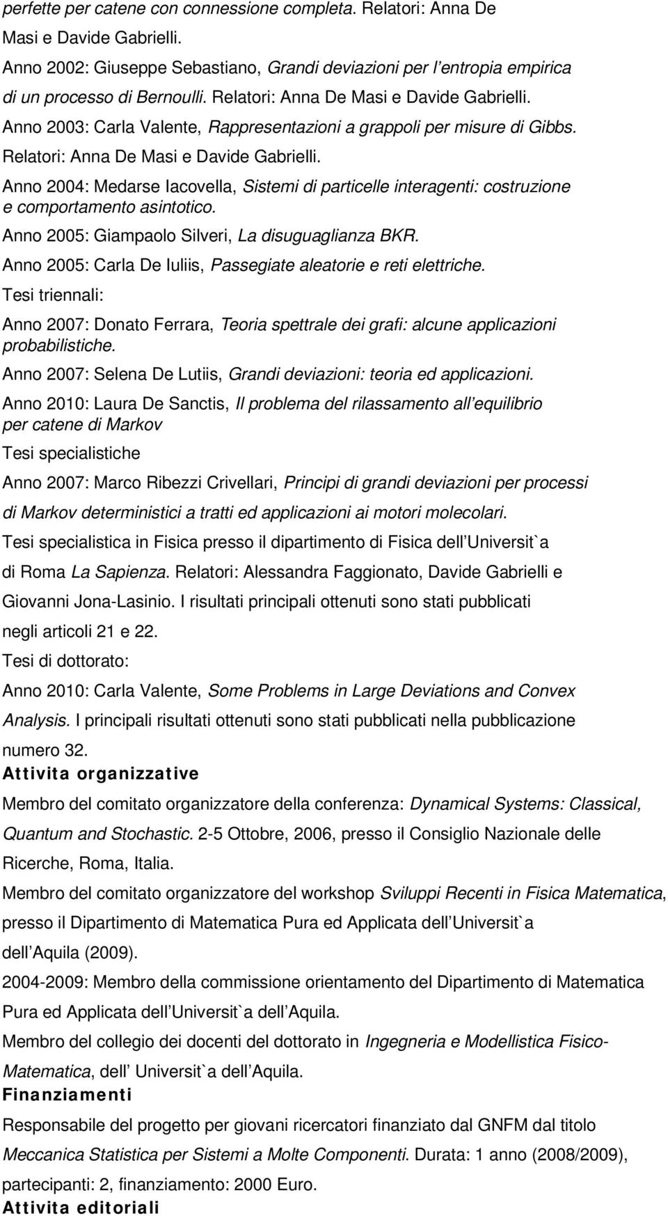 Anno 2004: Medarse Iacovella, Sistemi di particelle interagenti: costruzione e comportamento asintotico. Anno 2005: Giampaolo Silveri, La disuguaglianza BKR.