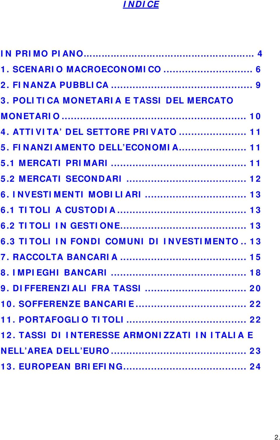 1 TITOLI A CUSTODIA... 13 6.2 TITOLI IN GESTIONE... 13 6.3 TITOLI IN FONDI COMUNI DI INVESTIMENTO.. 13 7. RACCOLTA BANCARIA... 15 8. IMPIEGHI BANCARI... 18 9.