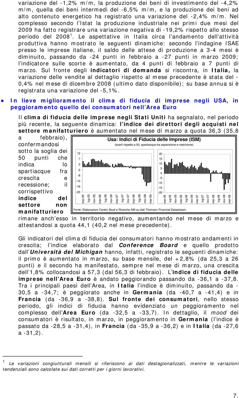 Nel complesso secondo l Istat la produzione industriale nei primi due mesi del 2009 ha fatto registrare una variazione negativa di -19,2% rispetto allo stesso periodo del 2008 1.