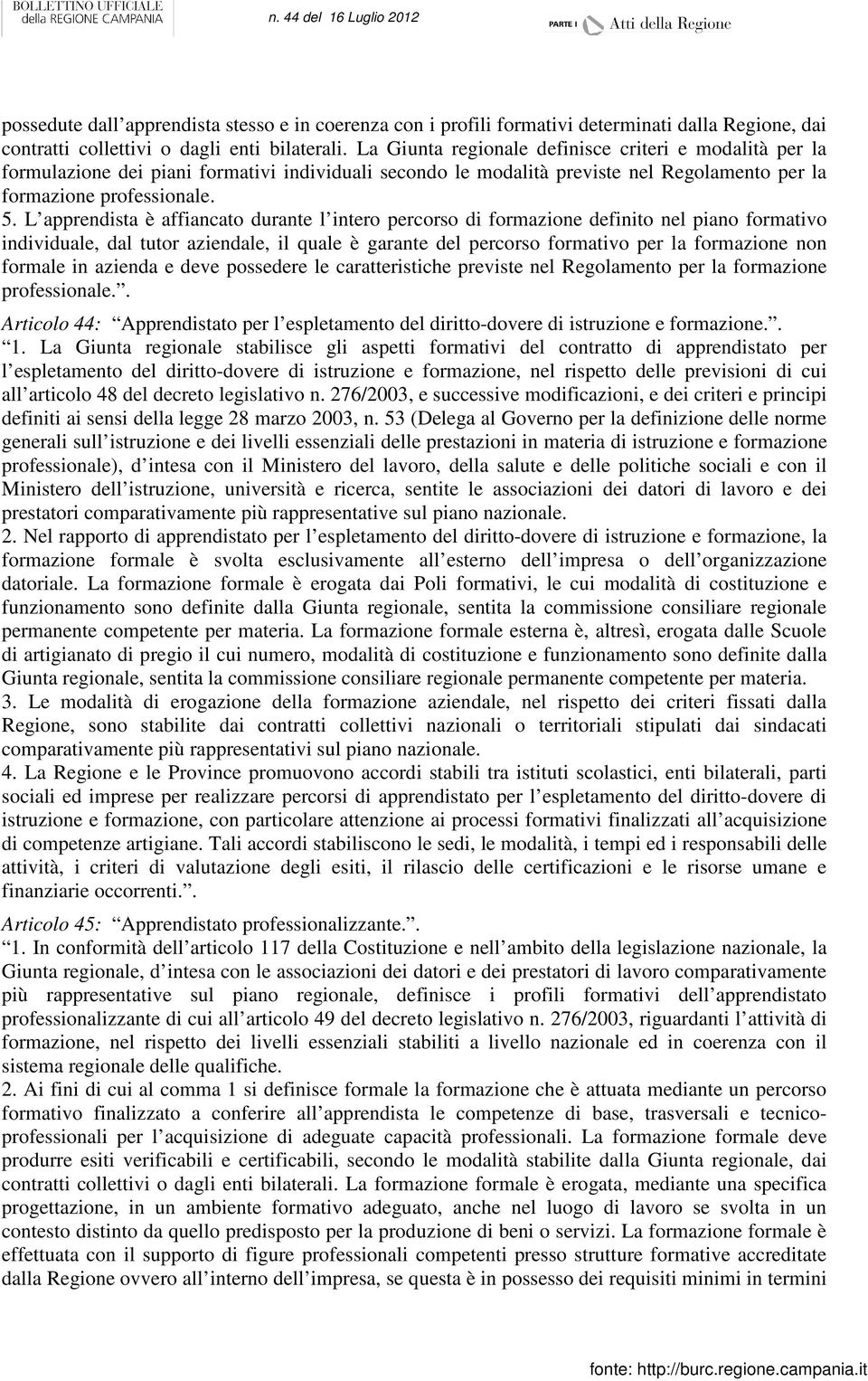 L apprendista è affiancato durante l intero percorso di formazione definito nel piano formativo individuale, dal tutor aziendale, il quale è garante del percorso formativo per la formazione non