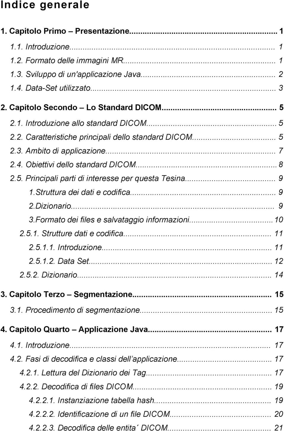 Obiettivi dello standard DICOM... 8 2.5. Principali parti di interesse per questa Tesina... 9 1.Struttura dei dati e codifica... 9 2.Dizionario... 9 3.Formato dei files e salvataggio informazioni.