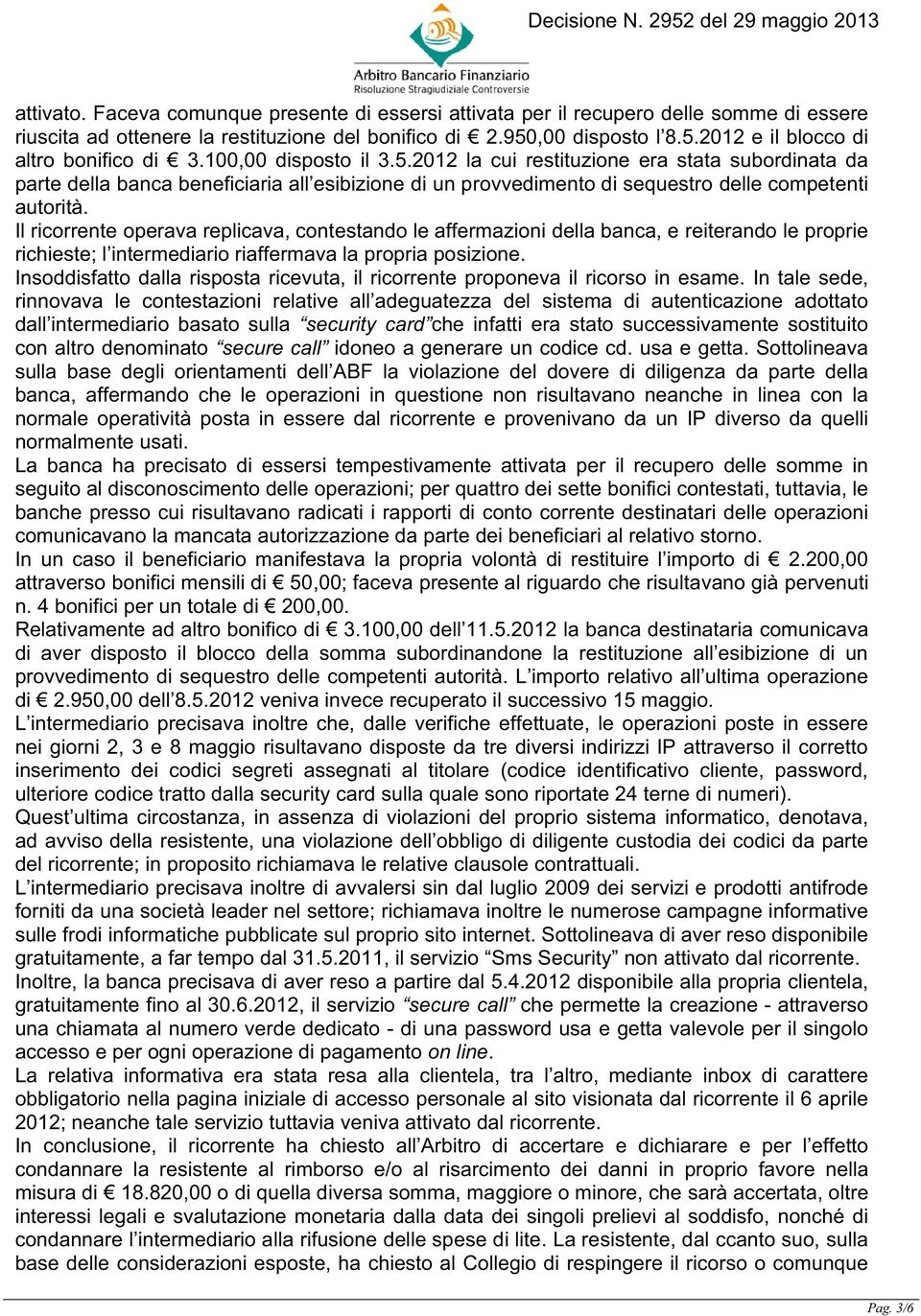 Il ricorrente operava replicava, contestando le affermazioni della banca, e reiterando le proprie richieste; l intermediario riaffermava la propria posizione.