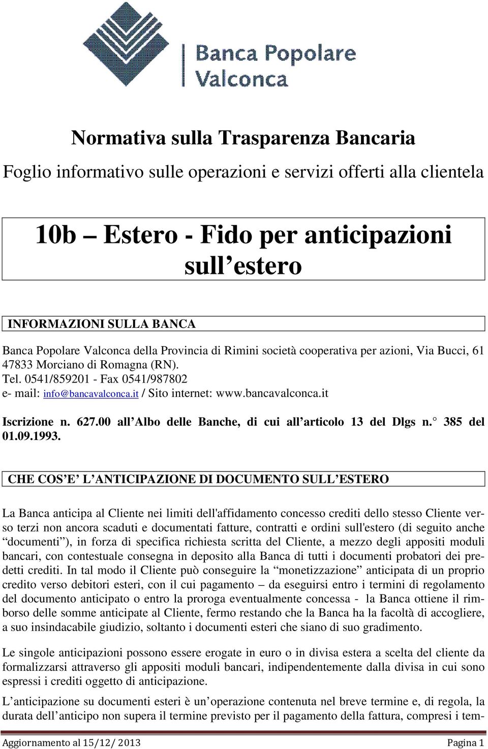 bancavalconca.it Iscrizione n. 627.00 all Albo delle Banche, di cui all articolo 13 del Dlgs n. 385 del 01.09.1993.