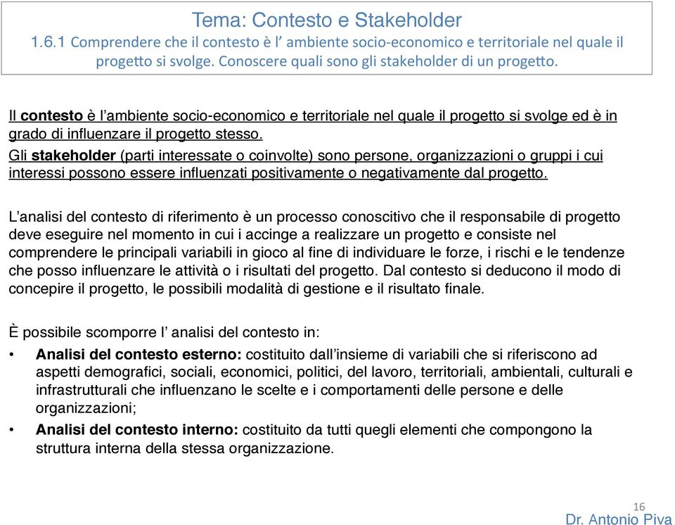 Gli stakeholder (parti interessate o coinvolte) sono persone, organizzazioni o gruppi i cui interessi possono essere influenzati positivamente o negativamente dal progetto.