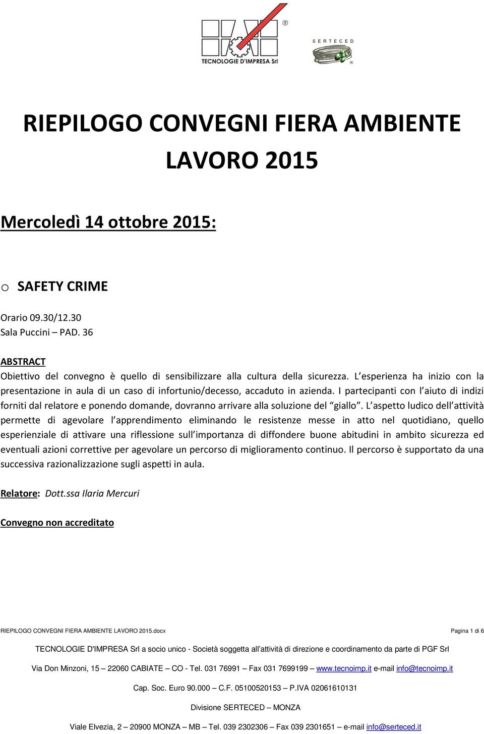 I partecipanti con l aiuto di indizi forniti dal relatore e ponendo domande, dovranno arrivare alla soluzione del giallo.